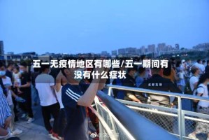 五一无疫情地区有哪些/五一期间有没有什么症状