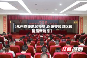 【永州零陵地区疫情,永州零陵地区疫情最新消息】
