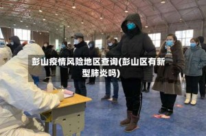 彭山疫情风险地区查询(彭山区有新型肺炎吗)