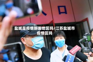盐城是疫情新发地区吗/江苏盐城市疫情区吗