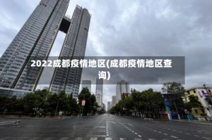 2022成都疫情地区(成都疫情地区查询)