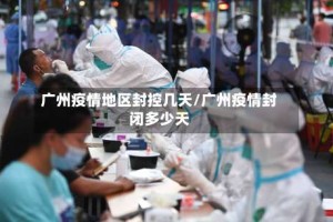 广州疫情地区封控几天/广州疫情封闭多少天
