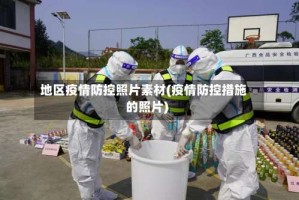 地区疫情防控照片素材(疫情防控措施的照片)