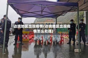 边境地区出现疫情(边境地区出现疫情怎么处理)