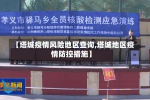 【塔城疫情风险地区查询,塔城地区疫情防控措施】