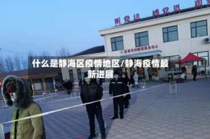 什么是静海区疫情地区/静海疫情最新进展