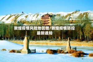 敦煌疫情风险地区图/敦煌疫情防控最新通知
