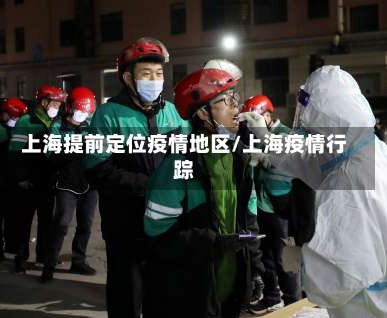 上海提前定位疫情地区/上海疫情行踪