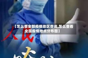 【怎么查全部疫情地区查询,怎么查看全国疫情地点分布图】