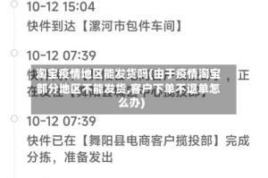 淘宝疫情地区能发货吗(由于疫情淘宝部分地区不能发货,客户下单不退单怎么办)