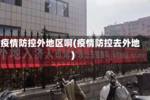 疫情防控外地区啊(疫情防控去外地)