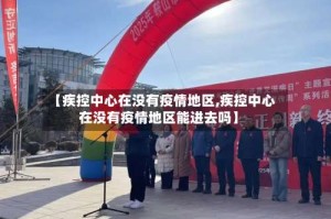 【疾控中心在没有疫情地区,疾控中心在没有疫情地区能进去吗】