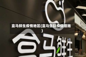 盒马鲜生疫情地区(盒马生鲜疫情措施)