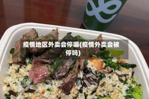 疫情地区外卖会停嘛(疫情外卖会被停吗)