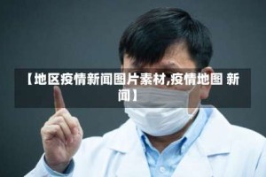 【地区疫情新闻图片素材,疫情地图 新闻】