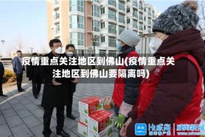 疫情重点关注地区到佛山(疫情重点关注地区到佛山要隔离吗)