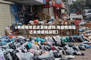 【有疫情地区还发快递吗,有疫情地区还发快递吗现在】