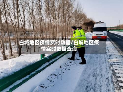 白城地区疫情实时数据/白城地区疫情实时数据查询-第2张图片