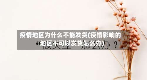 疫情地区为什么不能发货(疫情影响的地区不可以发货怎么办)-第3张图片