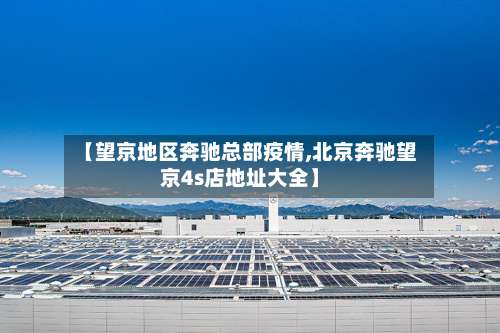 【望京地区奔驰总部疫情,北京奔驰望京4s店地址大全】-第2张图片