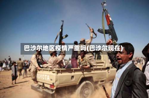 巴沙尔地区疫情严重吗(巴沙尔现在)-第1张图片