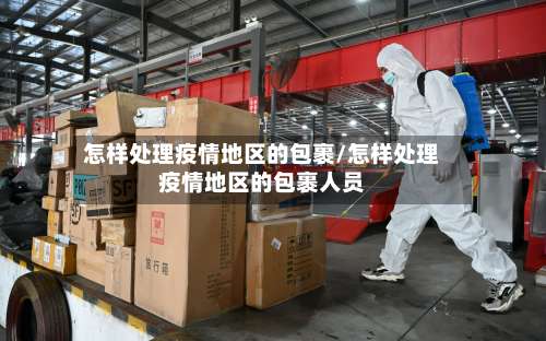 怎样处理疫情地区的包裹/怎样处理疫情地区的包裹人员-第2张图片