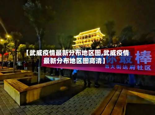 【武威疫情最新分布地区图,武威疫情最新分布地区图高清】-第2张图片