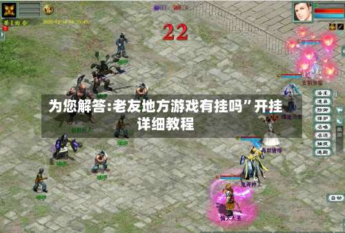 为您解答:老友地方游戏有挂吗”开挂详细教程-第1张图片