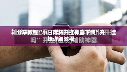 分享教程“小甘麻将开挂神器下载”开挂详细教程-第1张图片