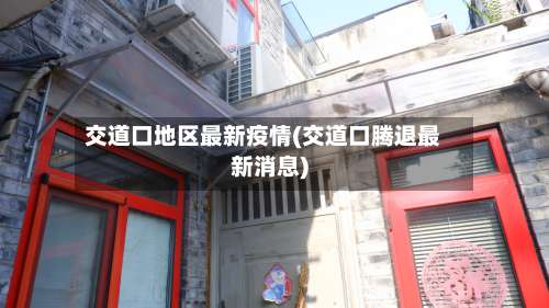 交道口地区最新疫情(交道口腾退最新消息)-第1张图片