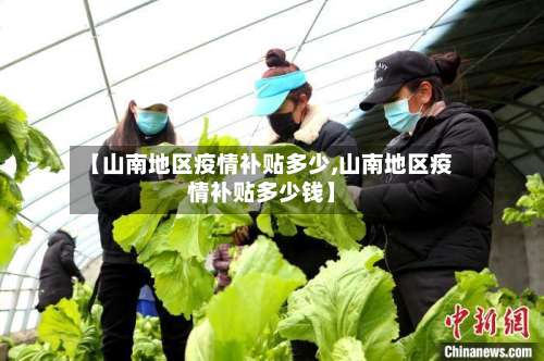 【山南地区疫情补贴多少,山南地区疫情补贴多少钱】-第1张图片