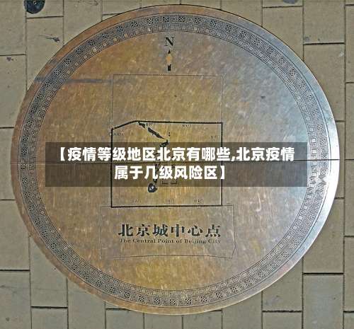 【疫情等级地区北京有哪些,北京疫情属于几级风险区】-第1张图片