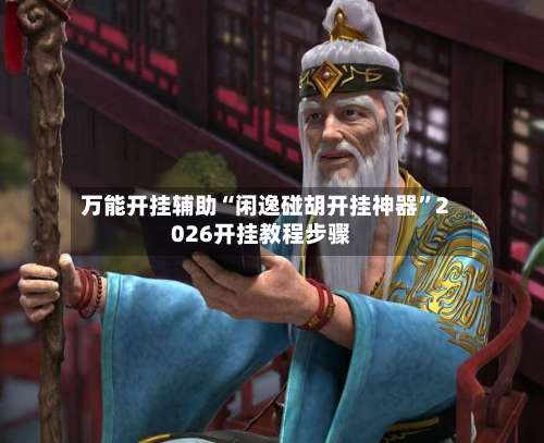 万能开挂辅助“闲逸碰胡开挂神器	”2026开挂教程步骤-第1张图片