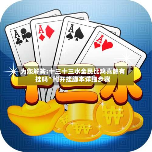 为您解答:十三十三水全民比鸡喜牌有挂吗”附开挂脚本详细步骤-第2张图片