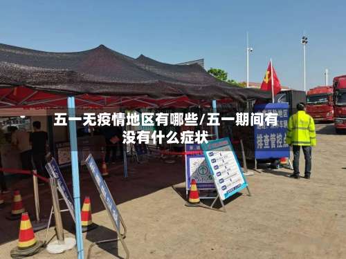 五一无疫情地区有哪些/五一期间有没有什么症状-第2张图片
