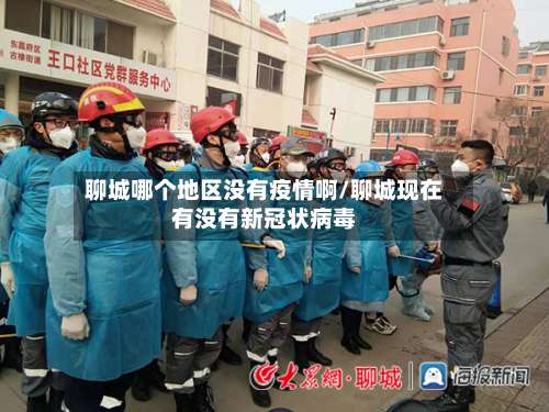 聊城哪个地区没有疫情啊/聊城现在有没有新冠状病毒-第2张图片
