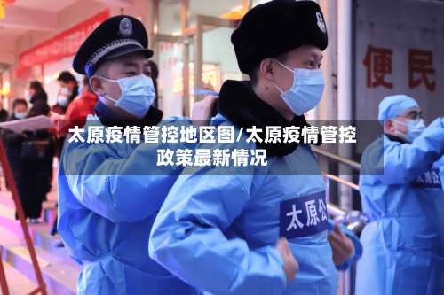 太原疫情管控地区图/太原疫情管控政策最新情况-第1张图片