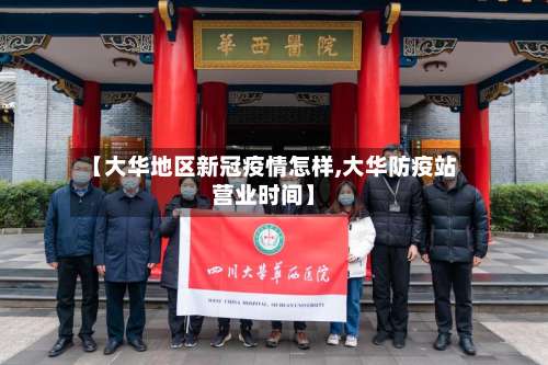 【大华地区新冠疫情怎样,大华防疫站营业时间】-第2张图片