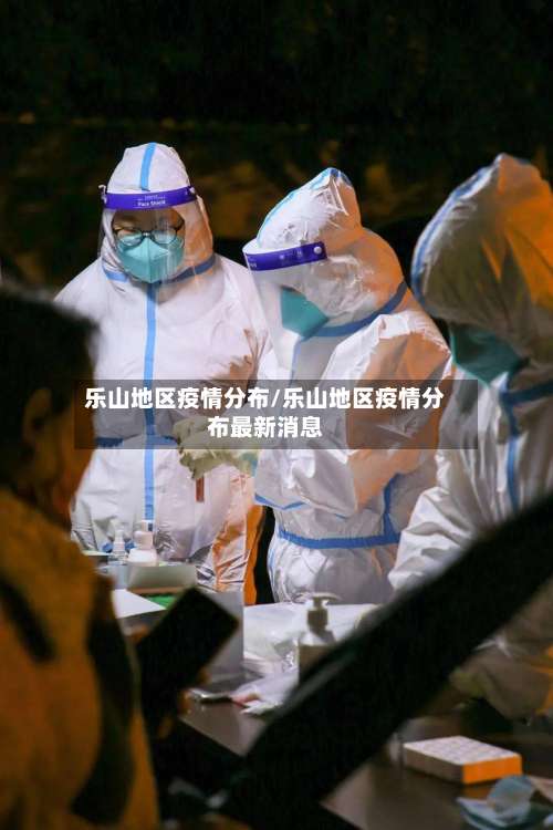 乐山地区疫情分布/乐山地区疫情分布最新消息-第3张图片