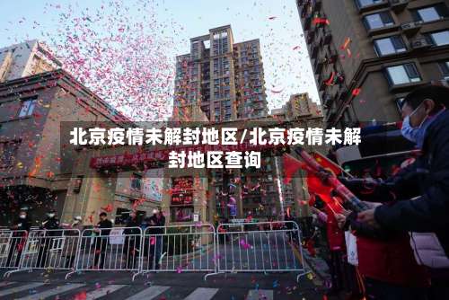 北京疫情未解封地区/北京疫情未解封地区查询-第3张图片