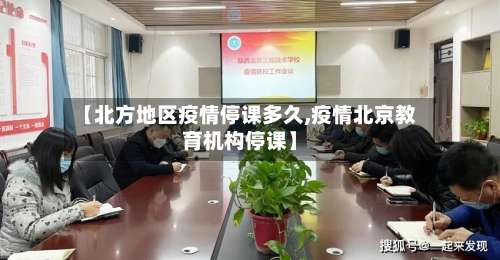 【北方地区疫情停课多久,疫情北京教育机构停课】-第2张图片