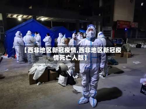 【西非地区新冠疫情,西非地区新冠疫情死亡人数】-第2张图片