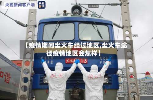 【疫情期间坐火车经过地区,坐火车途径疫情地区会怎样】-第3张图片
