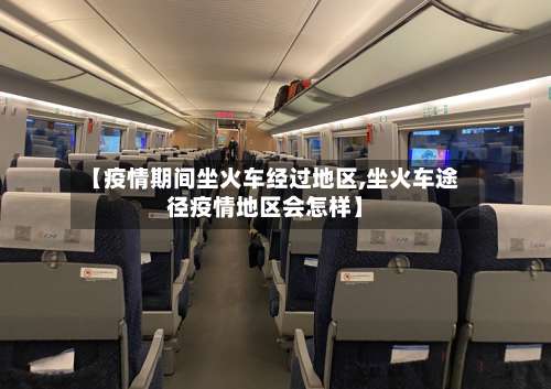 【疫情期间坐火车经过地区,坐火车途径疫情地区会怎样】-第2张图片
