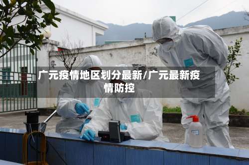 广元疫情地区划分最新/广元最新疫情防控-第1张图片
