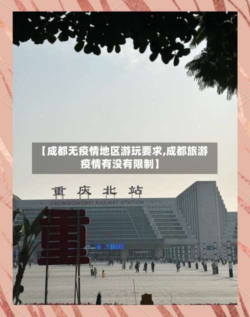 【成都无疫情地区游玩要求,成都旅游疫情有没有限制】-第1张图片