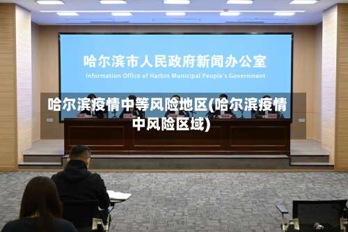 哈尔滨疫情中等风险地区(哈尔滨疫情中风险区域)-第2张图片