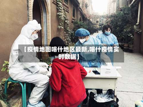 【疫情地图喀什地区最新,喀什疫情实时数据】-第2张图片