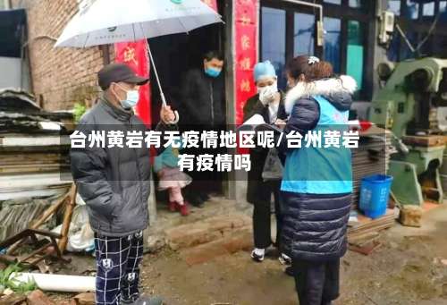 台州黄岩有无疫情地区呢/台州黄岩有疫情吗-第3张图片