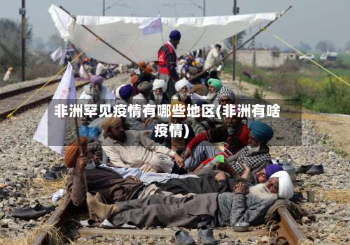 非洲罕见疫情有哪些地区(非洲有啥疫情)-第2张图片